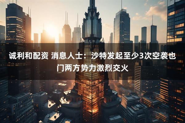 诚利和配资 消息人士：沙特发起至少3次空袭　也门两方势力激烈交火