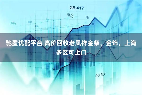 驰盈优配平台 高价回收老凤祥金条、金饰，上海多区可上门