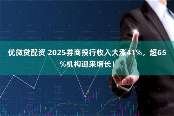 优微贷配资 2025券商投行收入大涨41%，超65%机构迎来增长！
