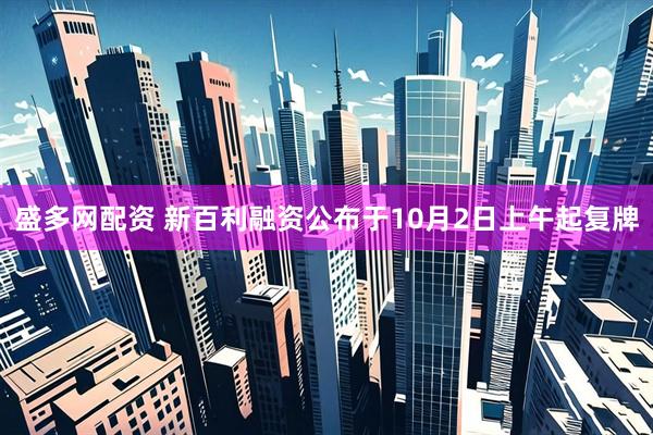 盛多网配资 新百利融资公布于10月2日上午起复牌